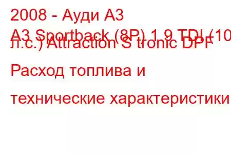 2008 - Ауди А3
A3 Sportback (8P) 1.9 TDI (105 л.с.) Attraction S tronic DPF Расход топлива и технические характеристики