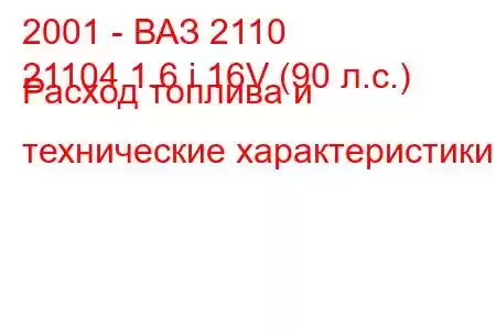 2001 - ВАЗ 2110
21104 1.6 i 16V (90 л.с.) Расход топлива и технические характеристики