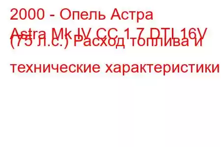 2000 - Опель Астра
Astra Mk IV CC 1.7 DTI 16V (75 л.с.) Расход топлива и технические характеристики