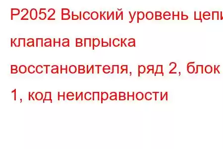 P2052 Высокий уровень цепи клапана впрыска восстановителя, ряд 2, блок 1, код неисправности