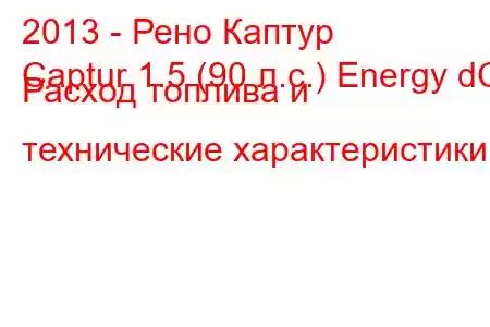 2013 - Рено Каптур
Captur 1.5 (90 л.с.) Energy dCi Расход топлива и технические характеристики