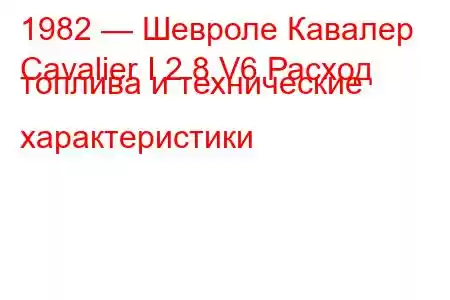 1982 — Шевроле Кавалер
Cavalier I 2.8 V6 Расход топлива и технические характеристики