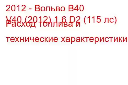 2012 - Вольво В40
V40 (2012) 1.6 D2 (115 лс) Расход топлива и технические характеристики