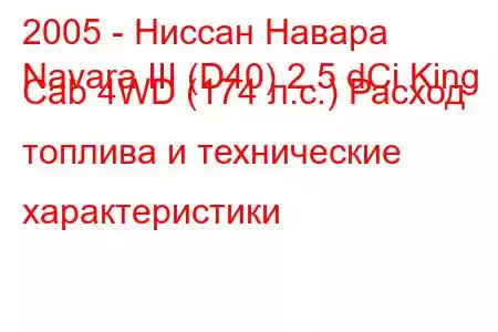 2005 - Ниссан Навара
Navara III (D40) 2.5 dCi King Cab 4WD (174 л.с.) Расход топлива и технические характеристики