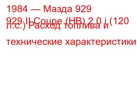 1984 — Мазда 929
929 II Coupe (HB) 2.0 i (120 л.с.) Расход топлива и технические характеристики