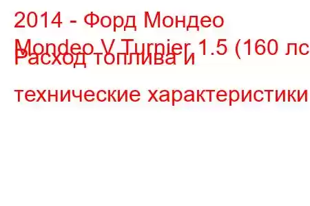 2014 - Форд Мондео
Mondeo V Turnier 1.5 (160 лс) Расход топлива и технические характеристики