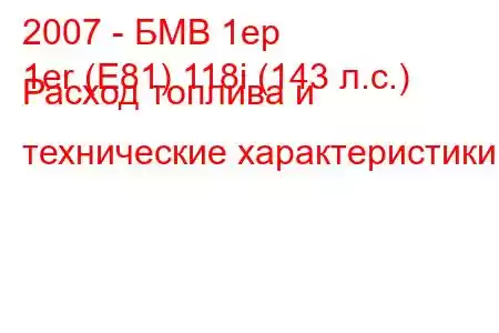 2007 - БМВ 1ер
1er (E81) 118i (143 л.с.) Расход топлива и технические характеристики