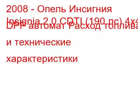 2008 - Опель Инсигния
Insignia 2.0 CDTI (190 лс) 4х4 DPF автомат Расход топлива и технические характеристики