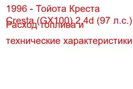 1996 - Тойота Креста
Cresta (GX100) 2.4d (97 л.с.) Расход топлива и технические характеристики