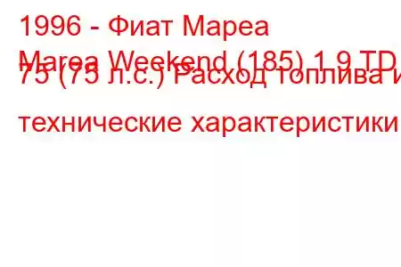 1996 - Фиат Мареа
Marea Weekend (185) 1.9 TD 75 (75 л.с.) Расход топлива и технические характеристики