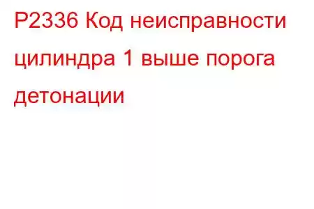 P2336 Код неисправности цилиндра 1 выше порога детонации