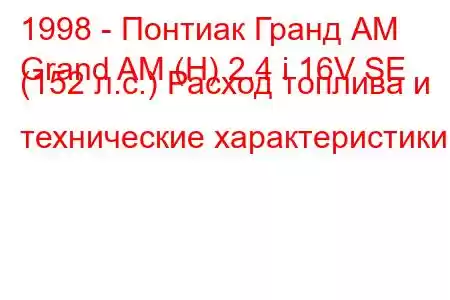 1998 - Понтиак Гранд АМ
Grand AM (H) 2.4 i 16V SE (152 л.с.) Расход топлива и технические характеристики