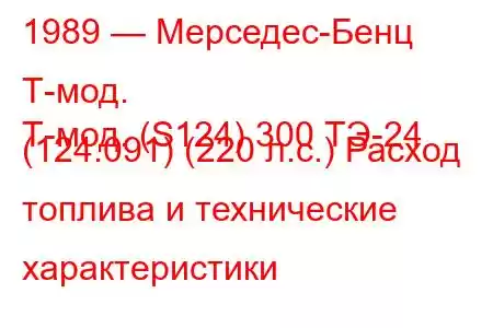 1989 — Мерседес-Бенц Т-мод.
Т-мод. (S124) 300 ТЭ-24 (124.091) (220 л.с.) Расход топлива и технические характеристики