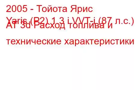 2005 - Тойота Ярис
Yaris (P2) 1.3 i VVT-i (87 л.с.) AT 3d Расход топлива и технические характеристики