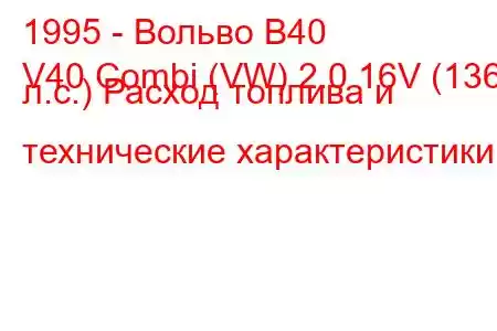 1995 - Вольво В40
V40 Combi (VW) 2.0 16V (136 л.с.) Расход топлива и технические характеристики