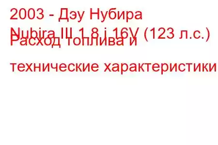 2003 - Дэу Нубира
Nubira III 1.8 i 16V (123 л.с.) Расход топлива и технические характеристики