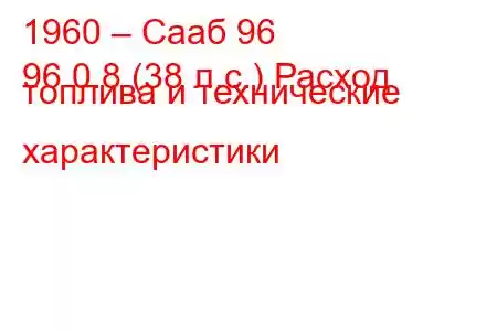 1960 – Сааб 96
96 0.8 (38 л.с.) Расход топлива и технические характеристики