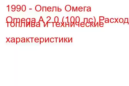 1990 - Опель Омега
Omega A 2.0 (100 лс) Расход топлива и технические характеристики