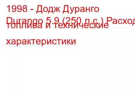 1998 - Додж Дуранго
Durango 5.9 (250 л.с.) Расход топлива и технические характеристики