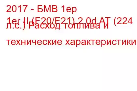 2017 - БМВ 1ер
1er II (F20/F21) 2.0d AT (224 л.с.) Расход топлива и технические характеристики