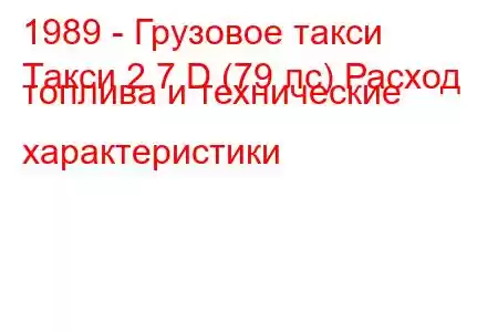 1989 - Грузовое такси
Такси 2.7 D (79 лс) Расход топлива и технические характеристики