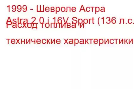 1999 - Шевроле Астра
Astra 2.0 i 16V Sport (136 л.с.) Расход топлива и технические характеристики