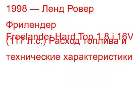 1998 — Ленд Ровер Фрилендер
Freelander Hard Top 1.8 i 16V (117 л.с.) Расход топлива и технические характеристики