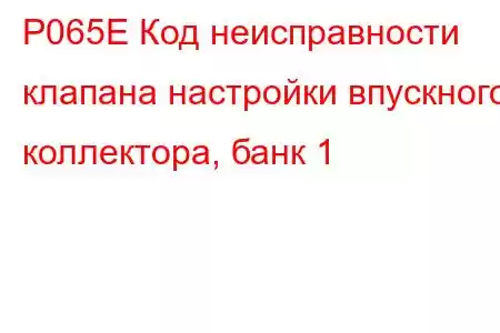 P065E Код неисправности клапана настройки впускного коллектора, банк 1