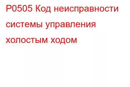 P0505 Код неисправности системы управления холостым ходом