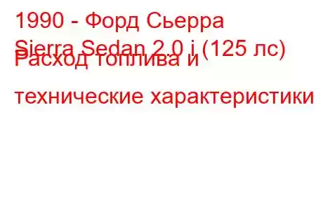 1990 - Форд Сьерра
Sierra Sedan 2.0 i (125 лс) Расход топлива и технические характеристики