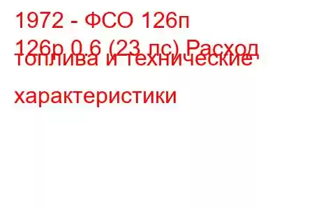 1972 - ФСО 126п
126p 0.6 (23 лс) Расход топлива и технические характеристики