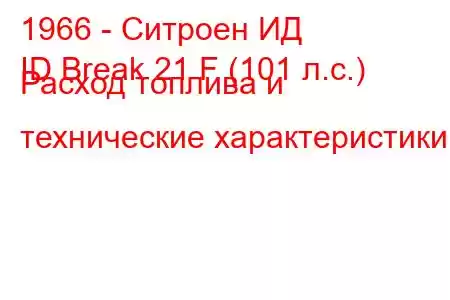 1966 - Ситроен ИД
ID Break 21 F (101 л.с.) Расход топлива и технические характеристики