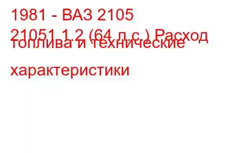 1981 - ВАЗ 2105
21051 1.2 (64 л.с.) Расход топлива и технические характеристики