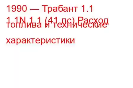 1990 — Трабант 1.1
1.1N 1.1 (41 лс) Расход топлива и технические характеристики