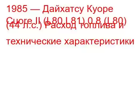 1985 — Дайхатсу Куоре
Cuore II (L80,L81) 0.8 (L80) (44 л.с.) Расход топлива и технические характеристики