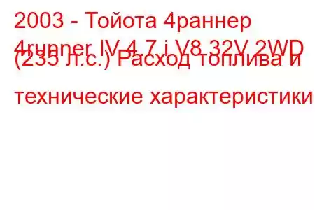 2003 - Тойота 4раннер
4runner IV 4.7 i V8 32V 2WD (235 л.с.) Расход топлива и технические характеристики