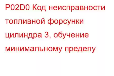 P02D0 Код неисправности топливной форсунки цилиндра 3, обучение минимальному пределу