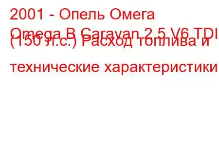 2001 - Опель Омега
Omega B Caravan 2.5 V6 TDI (150 л.с.) Расход топлива и технические характеристики