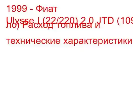 1999 - Фиат
Ulysse I (22/220) 2.0 JTD (109 лс) Расход топлива и технические характеристики