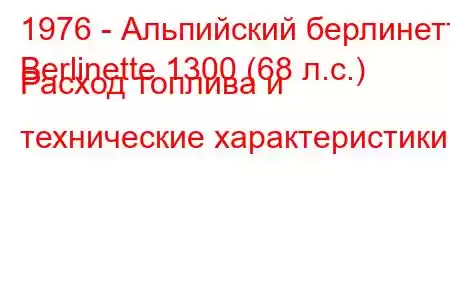 1976 - Альпийский берлинетт
Berlinette 1300 (68 л.с.) Расход топлива и технические характеристики