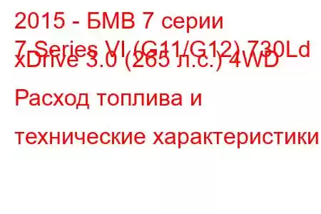 2015 - БМВ 7 серии
7 Series VI (G11/G12) 730Ld xDrive 3.0 (265 л.с.) 4WD Расход топлива и технические характеристики