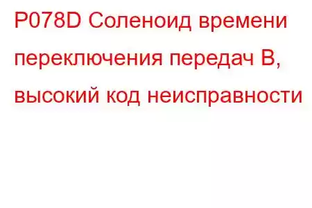 P078D Соленоид времени переключения передач B, высокий код неисправности