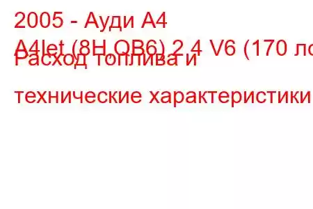 2005 - Ауди А4
A4let (8H,QB6) 2.4 V6 (170 лс) Расход топлива и технические характеристики