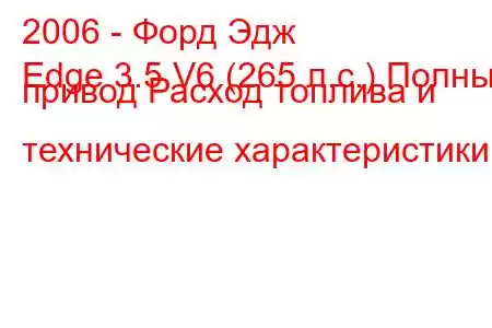 2006 - Форд Эдж
Edge 3.5 V6 (265 л.с.) Полный привод Расход топлива и технические характеристики