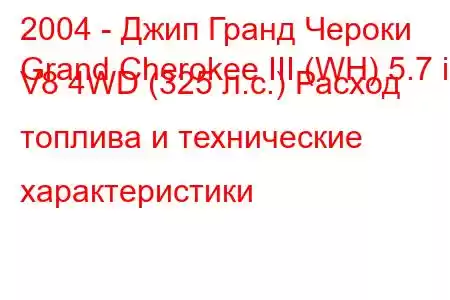 2004 - Джип Гранд Чероки
Grand Cherokee III (WH) 5.7 i V8 4WD (325 л.с.) Расход топлива и технические характеристики