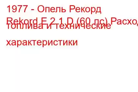 1977 - Опель Рекорд
Rekord E 2.1 D (60 лс) Расход топлива и технические характеристики