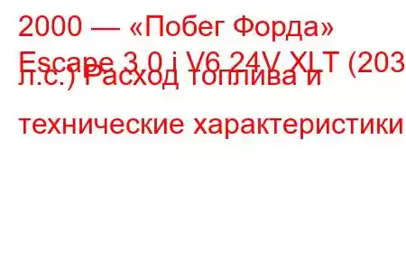 2000 — «Побег Форда»
Escape 3.0 i V6 24V XLT (203 л.с.) Расход топлива и технические характеристики