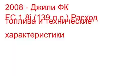 2008 - Джили ФК
FC 1.8i (139 л.с.) Расход топлива и технические характеристики