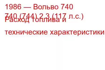 1986 — Вольво 740
740 (744) 2.3 (117 л.с.) Расход топлива и технические характеристики