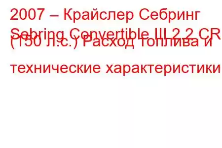 2007 – Крайслер Себринг
Sebring Convertible III 2.2 CRD (150 л.с.) Расход топлива и технические характеристики